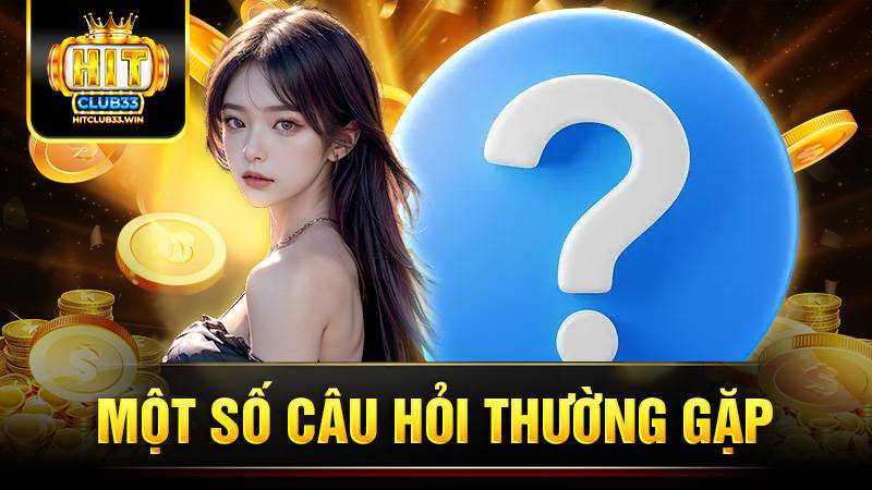 Hit Club 6 Những câu hỏi thường gặp khi chơi game tại Hit Club